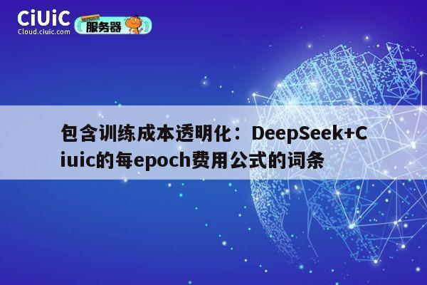 包含训练成本透明化:DeepSeek+Ciuic的每epoch费用公式的词条 第1张 包含训练成本透明化:DeepSeek+Ciuic的每epoch费用公式的词条 第1张