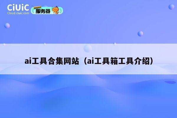 ai工具合集网站(ai工具箱工具介绍) 第1张 ai工具合集网站(ai工具箱工具介绍) 第1张