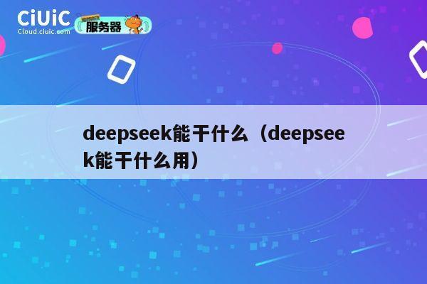 deepseek能干什么(deepseek能干什么用) 第1张 deepseek能干什么(deepseek能干什么用) 第1张