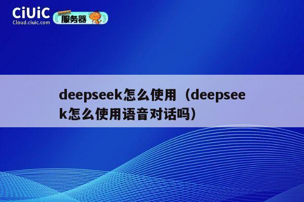 deepseek怎么使用（deepseek怎么使用语音对话吗） 第1张