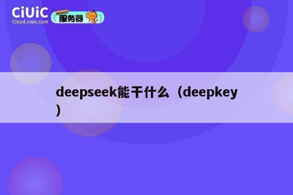 deepseek能干什么(deepkey) 第1张 deepseek能干什么(deepkey) 第1张