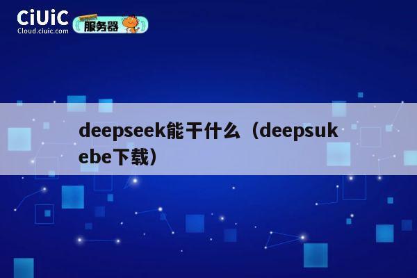 deepseek能干什么(deepsukebe下载) 第1张 deepseek能干什么(deepsukebe下载) 第1张