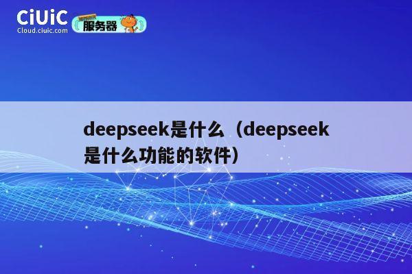 deepseek是什么(deepseek是什么功能的软件) 第1张 deepseek是什么(deepseek是什么功能的软件) 第1张