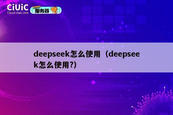 deepseek怎么使用(deepseek怎么使用?) 第1张 deepseek怎么使用(deepseek怎么使用?) 第1张
