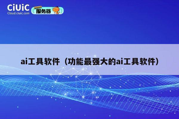 ai工具软件(功能最强大的ai工具软件) 第1张 ai工具软件(功能最强大的ai工具软件) 第1张