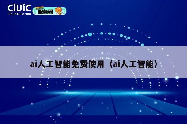 ai人工智能免费使用(ai人工智能) 第1张 ai人工智能免费使用(ai人工智能) 第1张