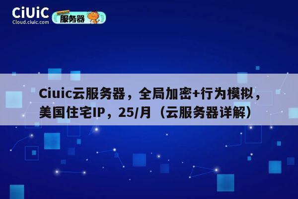 Ciuic云服务器,全局加密+行为模拟,美国住宅IP,25/月(云服务器详解) 第1张 Ciuic云服务器,全局加密+行为模拟,美国住宅IP,25/月(云服务器详解) 第1张