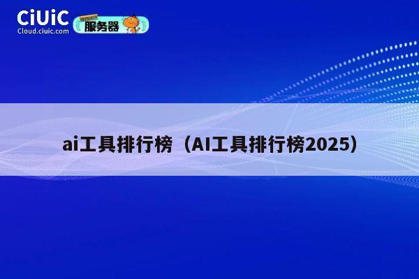 ai工具排行榜（AI工具排行榜2025） 第1张