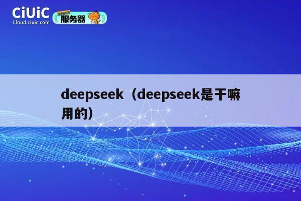 deepseek(deepseek是干嘛用的) 第1张 deepseek(deepseek是干嘛用的) 第1张