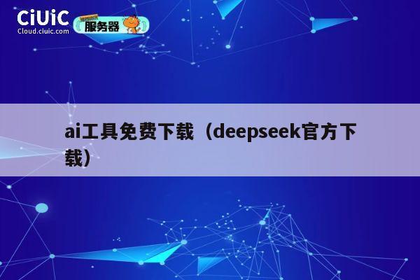 ai工具免费下载（deepseek官方下载） 第1张