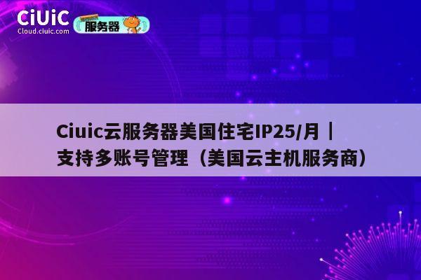 Ciuic云服务器美国住宅IP25/月|支持多账号管理(美国云主机服务商) 第1张 Ciuic云服务器美国住宅IP25/月|支持多账号管理(美国云主机服务商) 第1张