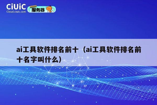 ai工具软件排名前十(ai工具软件排名前十名字叫什么) 第1张 ai工具软件排名前十(ai工具软件排名前十名字叫什么) 第1张