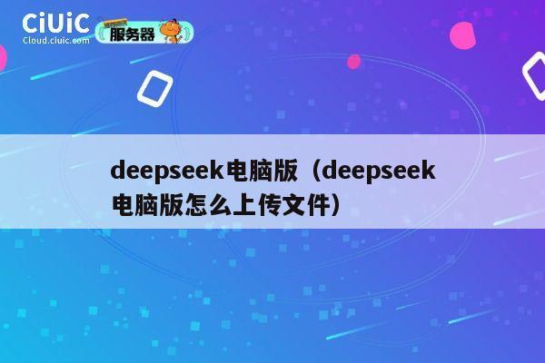 deepseek电脑版(deepseek电脑版怎么上传文件) 第1张 deepseek电脑版(deepseek电脑版怎么上传文件) 第1张