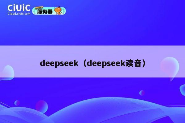 deepseek(deepseek读音) 第1张 deepseek(deepseek读音) 第1张