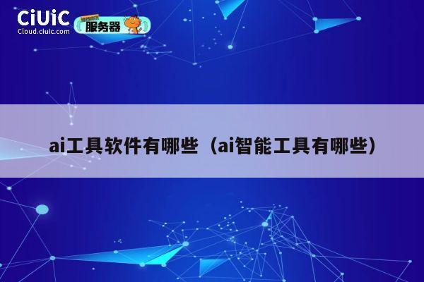 ai工具软件有哪些(ai智能工具有哪些) 第1张 ai工具软件有哪些(ai智能工具有哪些) 第1张