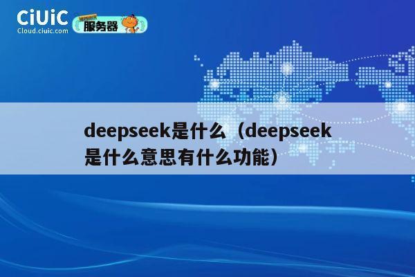 deepseek是什么（deepseek是什么意思有什么功能） 第1张