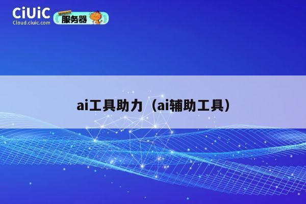 ai工具助力(ai辅助工具) 第1张 ai工具助力(ai辅助工具) 第1张
